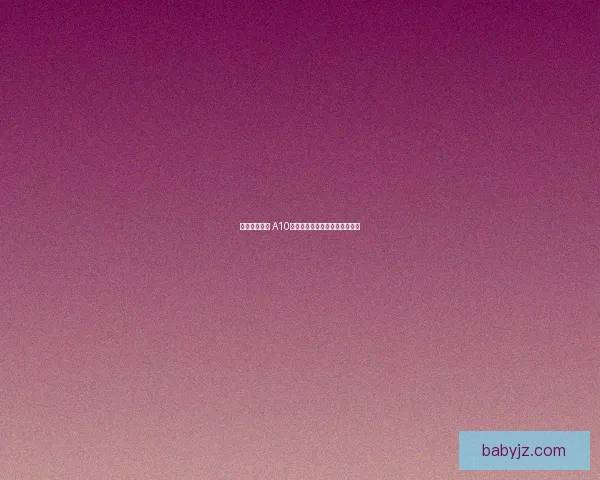 突破空中优势 A10战机技术革新与战场应用全解析